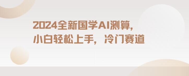 2024国学AI测算，小白轻松上手，长期蓝海项目【揭秘】_豪客资源库