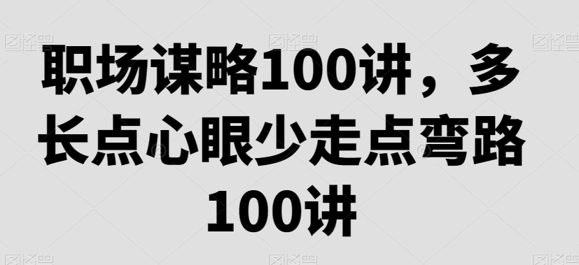 职场谋略100讲，多长点心眼少走点弯路_豪客资源库