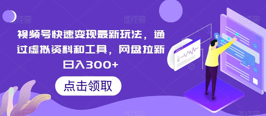 视频号快速变现最新玩法，通过虚拟资料和工具，网盘拉新日入300+【揭秘】_豪客资源库