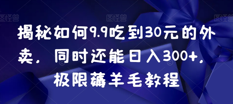 揭秘如何9.9吃到30元的外卖，同时还能日入300+，极限薅羊毛教程_豪客资源库