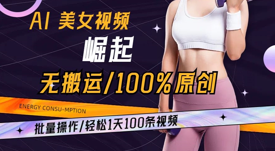 AI美女视频崛起玩法无搬运100%原创，批量操作，轻松1天100条【揭秘】_豪客资源库