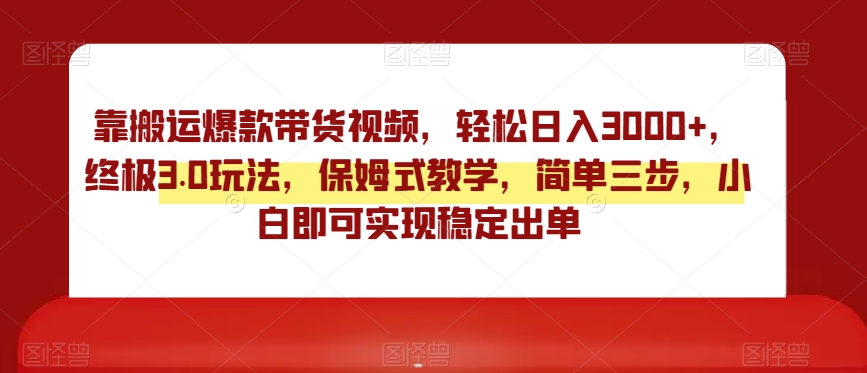 靠搬运爆款带货视频，轻松日入3000+，终极3.0玩法，保姆式教学，简单三步，小白即可实现稳定出单【揭秘】_豪客资源库