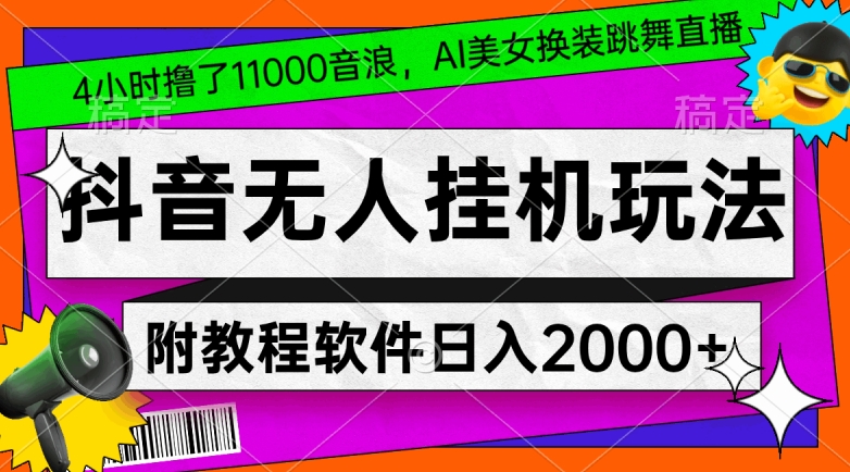 4小时撸了1.1万音浪，AI美女换装跳舞直播，抖音无人挂机玩法，对新手小白友好，附教程和软件【揭秘】_豪客资源库