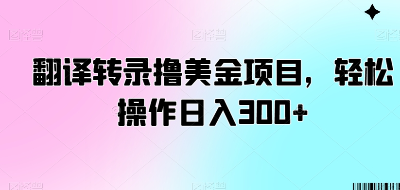 翻译转录撸美金项目，轻松操作日入300+【揭秘】_豪客资源库