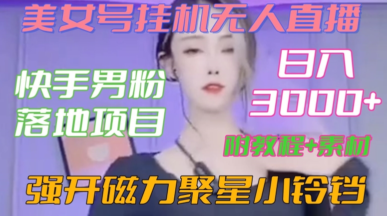 快手男粉落地项目，美女号挂机无人直播，强开磁力聚星小铃铛，日入3000+【附教程和美女素材】【揭秘】_豪客资源库