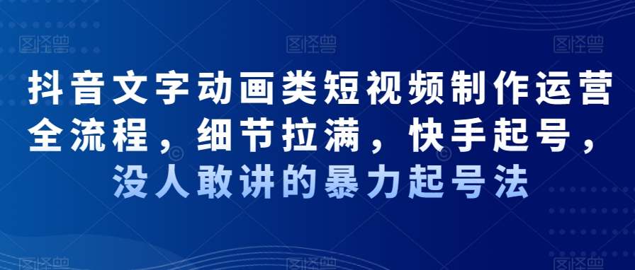 抖音文字动画类短视频制作运营全流程，细节拉满，快手起号，没人敢讲的暴力起号法_豪客资源库