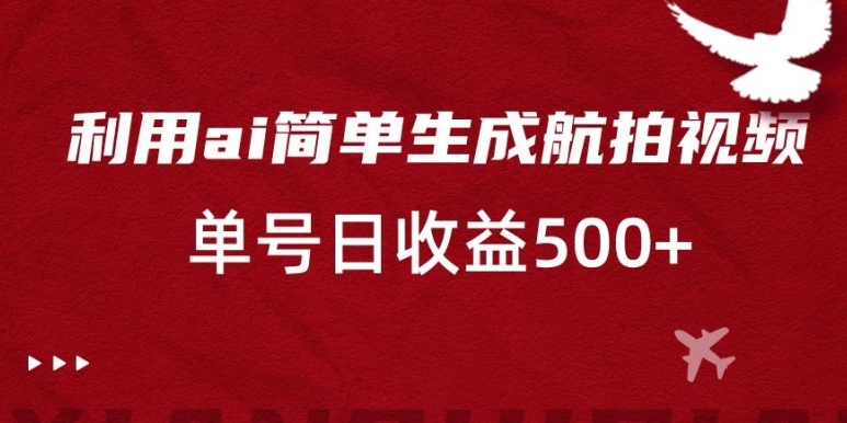 利用ai简单复制粘贴，生成航拍视频，单号日收益500+【揭秘】_豪客资源库