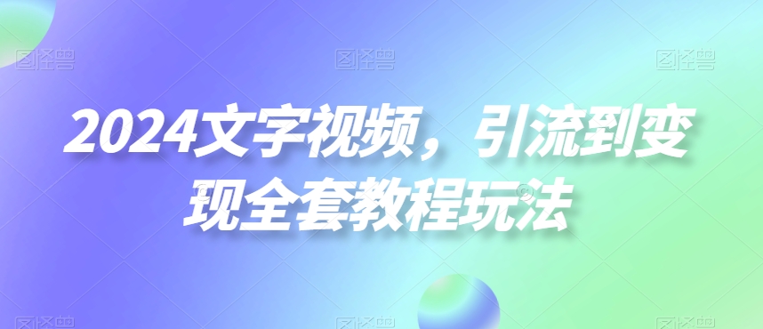 2024文字视频，引流到变现全套教程玩法【揭秘】_豪客资源库