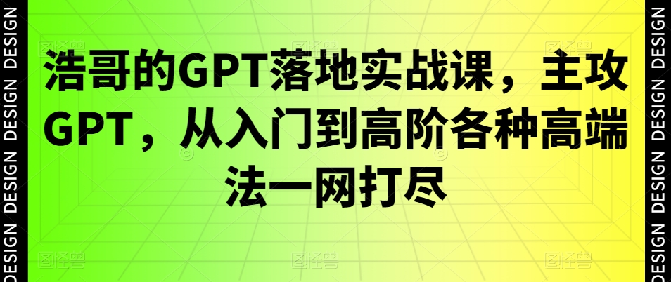 浩哥的GPT落地实战课，主攻GPT，从入门到高阶各种高端法一网打尽_豪客资源库