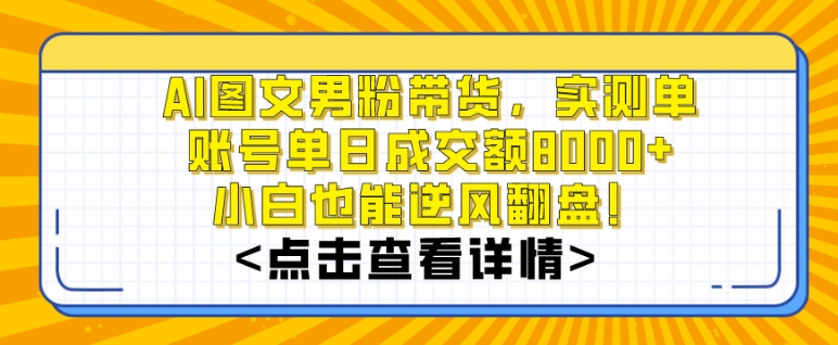 AI图文男粉带货，实测单账号单天成交额8000+，最关键是操作简单，小白看了也能上手【揭秘】_豪客资源库