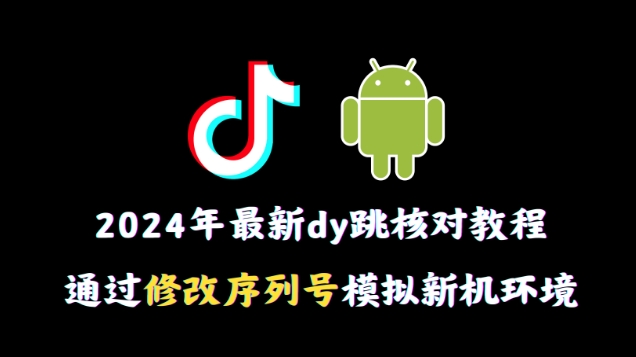 2024年最新抖音跳核对教程，通过修改序列号模拟新机环境【揭秘】_豪客资源库