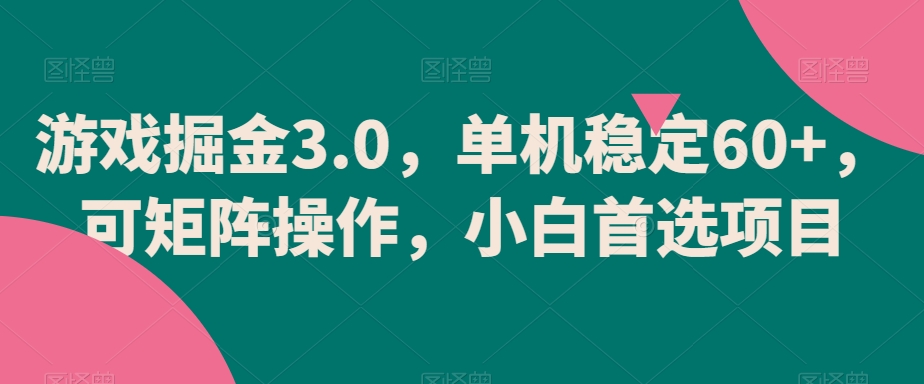 游戏掘金3.0，单机稳定60+，可矩阵操作，小白首选项目【揭秘】_豪客资源库