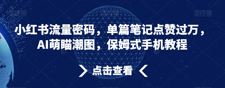 小红书流量密码，单篇笔记点赞过万，AI萌瞄潮图，保姆式手机教程【揭秘】_豪客资源库