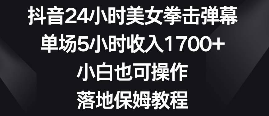 抖音24小时美女拳击弹幕，单场5小时收入1700+，小白也可操作，落地保姆教程【揭秘】_豪客资源库