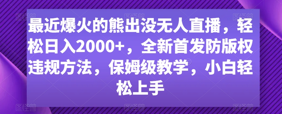 最近爆火的熊出没无人直播，轻松日入2000+，全新首发防版权违规方法【揭秘】_豪客资源库