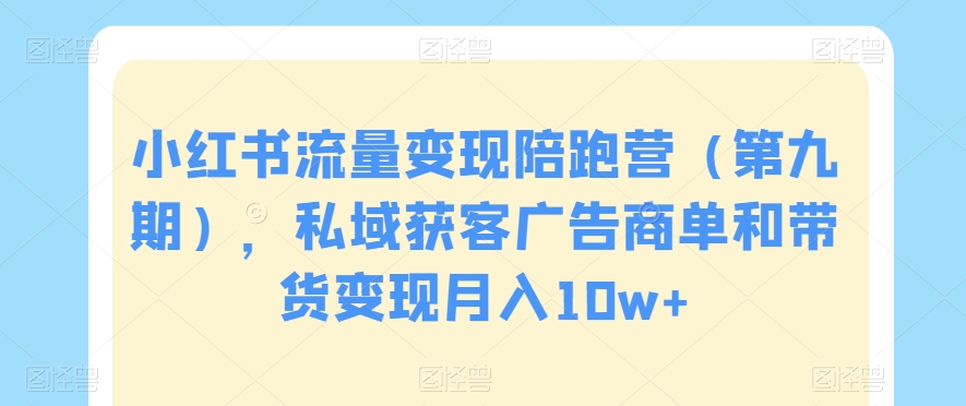 小红书流量变现陪跑营（第九期），私域获客广告商单和带货变现月入10w+_豪客资源库