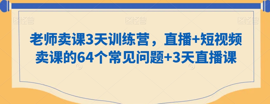 老师卖课3天训练营，直播+短视频卖课的64个常见问题+3天直播课_豪客资源库