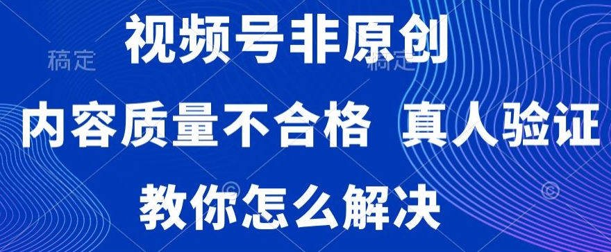 视频号非原创，内容质量不合格，真人验证，违规怎么解决【揭秘】_豪客资源库