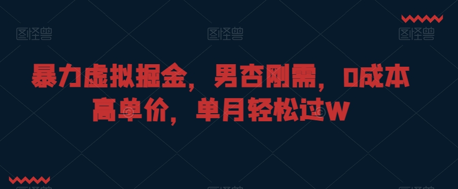 暴力虚拟掘金，男杏刚需，0成本高单价，单月轻松过W【揭秘】_豪客资源库