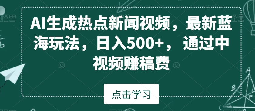 AI生成热点新闻视频，最新蓝海玩法，日入500+，通过中视频赚稿费【揭秘】_豪客资源库