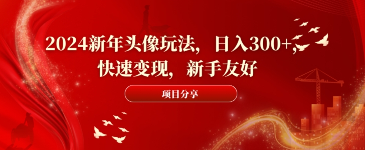 2024新年头像玩法，日入300+，快速变现，新手友好【揭秘】_豪客资源库