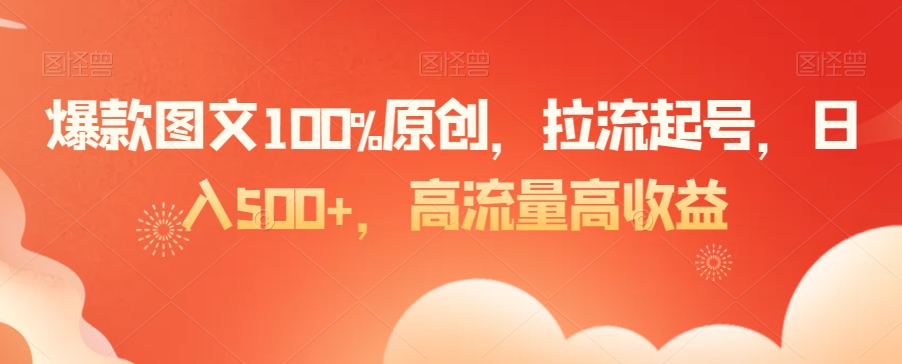 爆款图文100%原创，拉流起号，日入500+，高流量高收益【揭秘】_豪客资源库