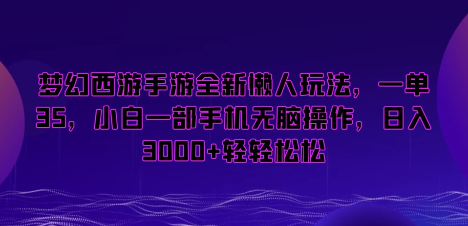 梦幻西游手游全新懒人玩法，一单35，小白一部手机无脑操作，日入3000+轻轻松松【揭秘】_豪客资源库