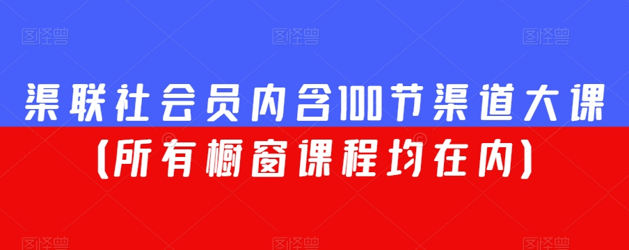 渠联社会员内含100节渠道大课（所有橱窗课程均在内）_豪客资源库