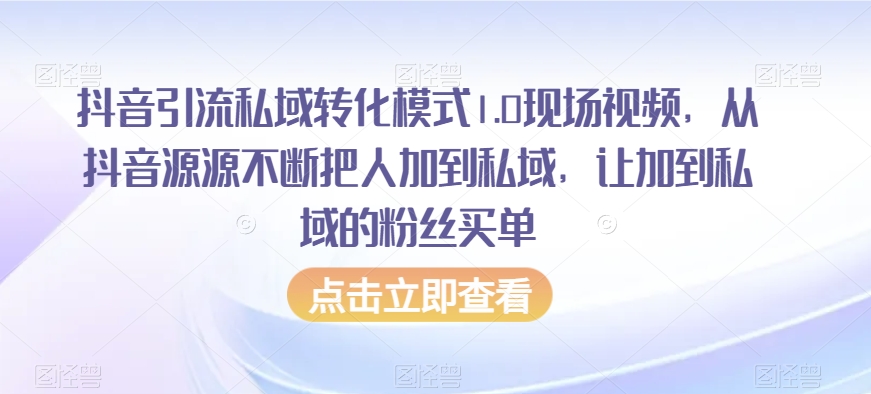 抖音引流私域转化模式1.0现场视频，从抖音源源不断把人加到私域，让加到私域的粉丝买单_豪客资源库