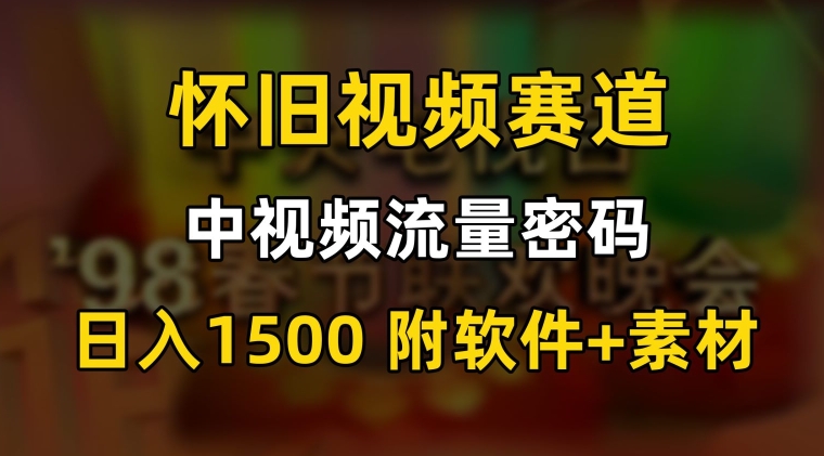 中视频流量密码，怀旧视频赛道，日1500，保姆式教学【揭秘】_豪客资源库