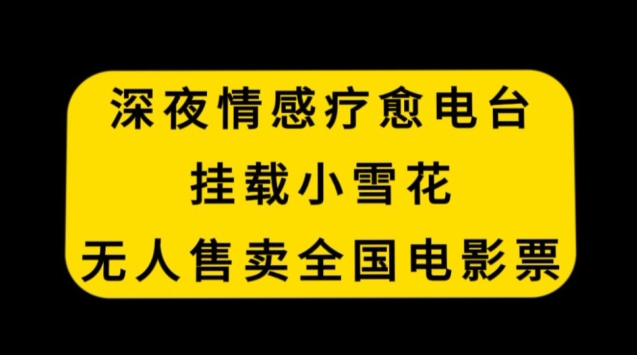 深夜情感疗愈电台，挂载小雪花，无人售卖全国电影票【揭秘】_豪客资源库