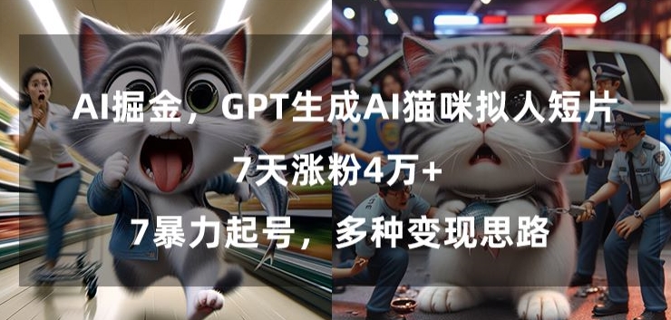 GPT生成AI猫咪拟人短片，7天涨粉4万+，暴力起号，多种变现思路【揭秘】_豪客资源库