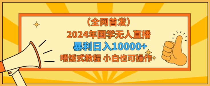 全网首发2024年国学无人直播暴力日入1w，加喂饭式教程，小白也可操作【揭秘】_豪客资源库