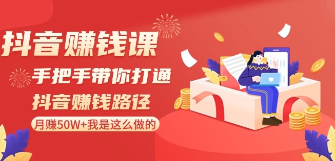 抖音赚钱课-手把手带你打通抖音赚钱路径：月赚50W+我是这么做的！_豪客资源库