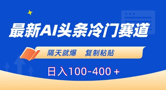 最新AI头条冷门赛道，隔天就爆，复制粘贴日入100-400＋【揭秘】_豪客资源库