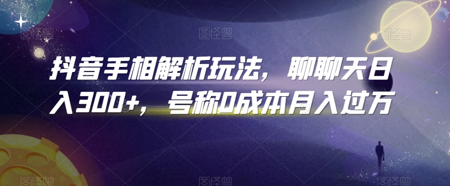 抖音手相解析玩法，聊聊天日入300+，号称0成本月入过万【揭秘】_豪客资源库