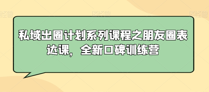 私域出圈计划系列课程之朋友圈表达课，全新口碑训练营_豪客资源库