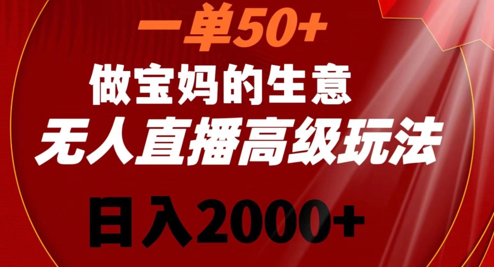 一单50做宝妈的生意，新生儿胎教资料无人直播高级玩法，日入2000+【揭秘】_豪客资源库