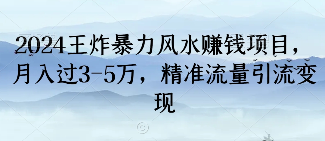 2024王炸暴力风水赚钱项目，月入过3-5万，精准流量引流变现【揭秘】_豪客资源库