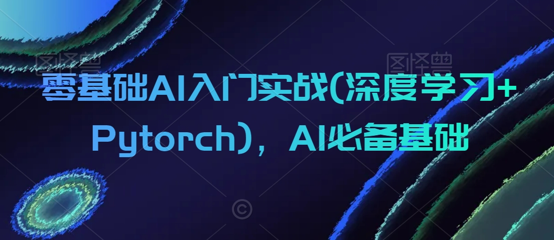 零基础AI入门实战(深度学习+Pytorch)，AI必备基础_豪客资源库