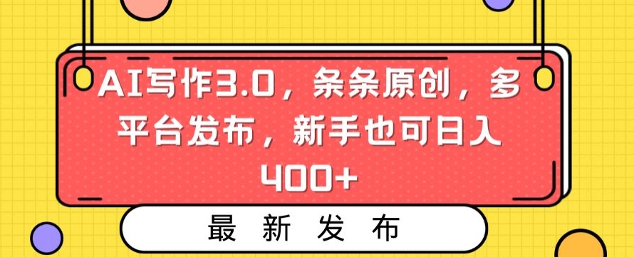 AI写作3.0，条条原创，多平台发布，新手也可日入400+【揭秘】_豪客资源库