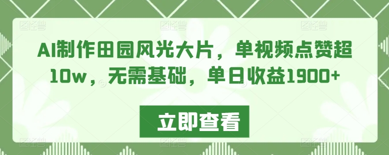 AI制作田园风光大片，单视频点赞超10w，无需基础，单日收益1900+【揭秘】_豪客资源库