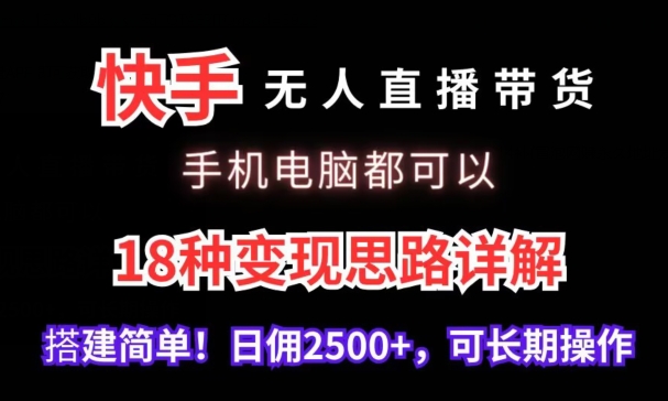 快手无人直播带货，手机电脑都可以，18种变现思路详解，搭建简单日佣2500+【揭秘】_豪客资源库