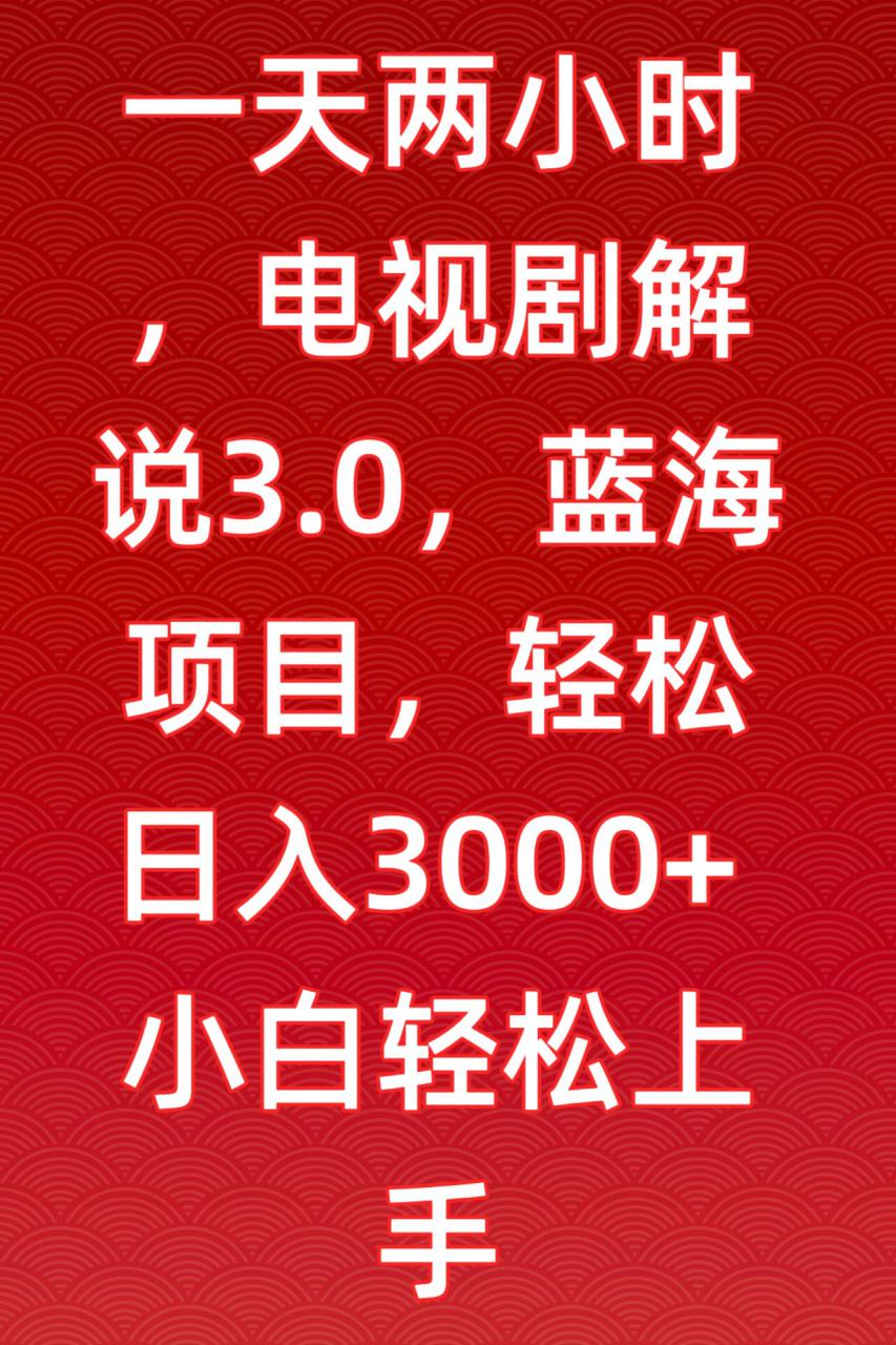 一天两小时，电视剧解说3.0，蓝海项目，轻松日入3000+小白轻松上手【揭秘】_豪客资源库