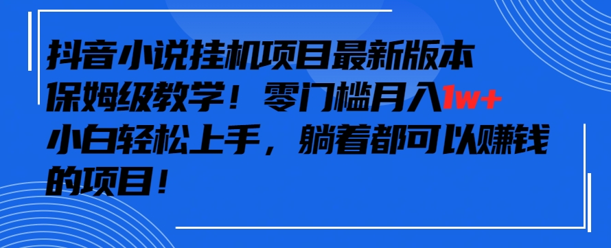 抖音最新小说挂机项目，保姆级教学，零成本月入1w+，小白轻松上手【揭秘】_豪客资源库