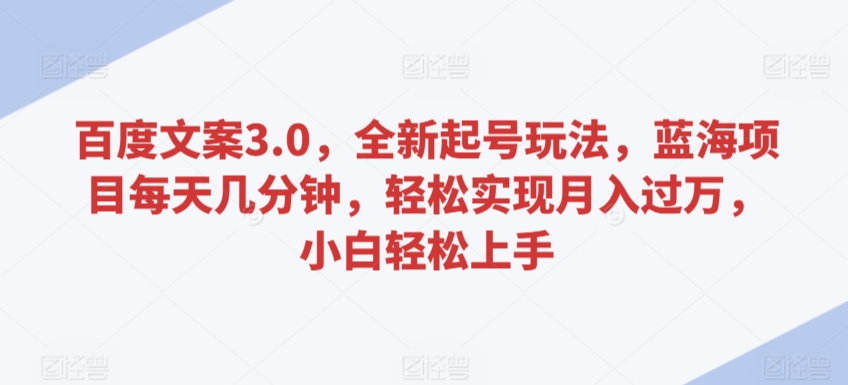 百度文案3.0，全新起号玩法，蓝海项目每天几分钟，轻松实现月入过万，小白轻松上手【揭秘】_豪客资源库