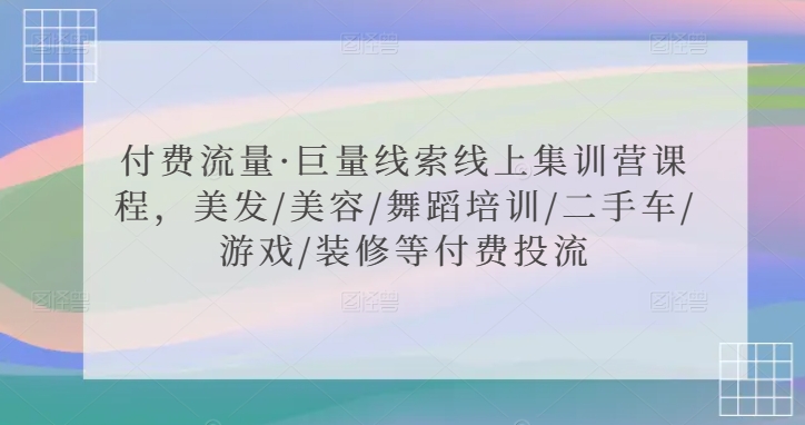 付费流量·巨量线索线上集训营课程，美发/美容/舞蹈培训/二手车/游戏/装修等付费投流_豪客资源库