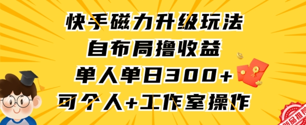 快手磁力升级玩法，自布局撸收益，单人单日300+，个人工作室均可操作【揭秘】_豪客资源库