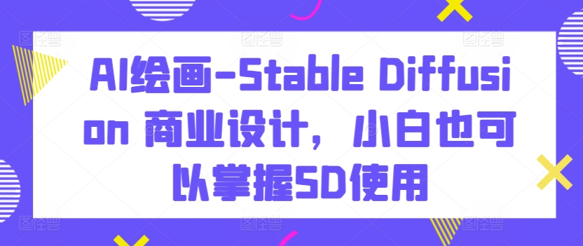 AI绘画-Stable Diffusion 商业设计，小白也可以掌握SD使用_豪客资源库