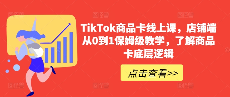 TikTok商品卡线上课，​店铺端从0到1保姆级教学，了解商品卡底层逻辑_豪客资源库